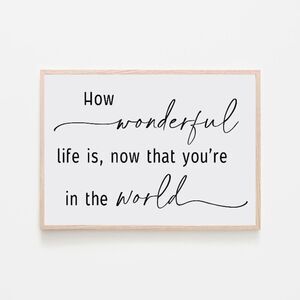 “How Wonderful Life is, Now That You’re in the World” Print